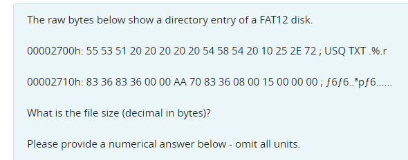 The raw bytes below show a directory entry of a FAT12 disk.
00002700h: 55 53 51 20 20 20 20 20 54 58 54 20 10 25 2E 72; USQ TXT .%.r
00002710h: 83 36 83 36 00 00 AA 70 83 36 08 00 15 00 00 00 ; f6f6.°pf6.
What is the file size (decimal in bytes)?
Please provide a numerical answer below - omit all units.
