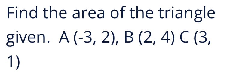 Find the area of the triangle
given. A (-3, 2), B (2, 4) C (3,
1)
