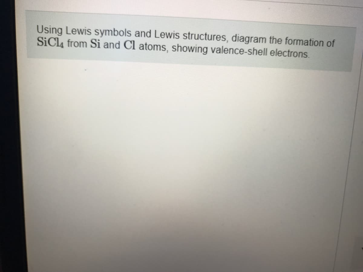 Using Lewis symbols and Lewis structures, diagram the formation of
SiCl, from Si and Cl atoms, showing valence-shell electrons.
