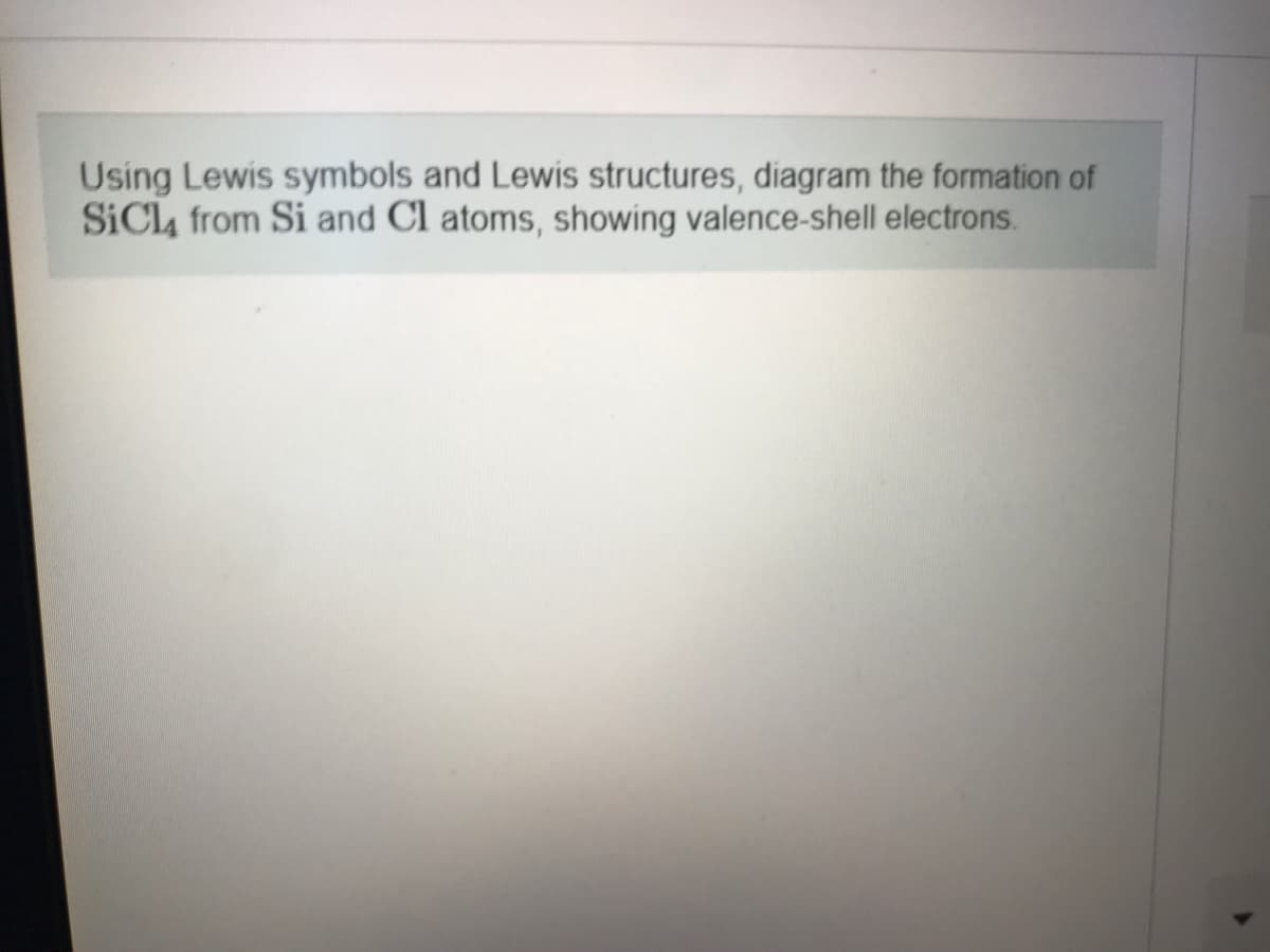 Using Lewis symbols and Lewis structures, diagram the formation of
SiCl4 from Si and Cl atoms, showing valence-shell electrons.
