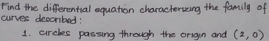 Find the differential equation characterizing the family of
curves desonbed:
1. Carees passing through the origin and (2,0)
