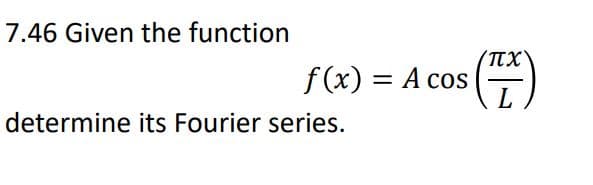 7.46 Given the function
f(x) = A cos (TX)
determine its Fourier series.