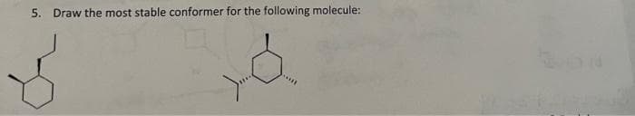 5. Draw the most stable conformer for the following molecule:
&
*****