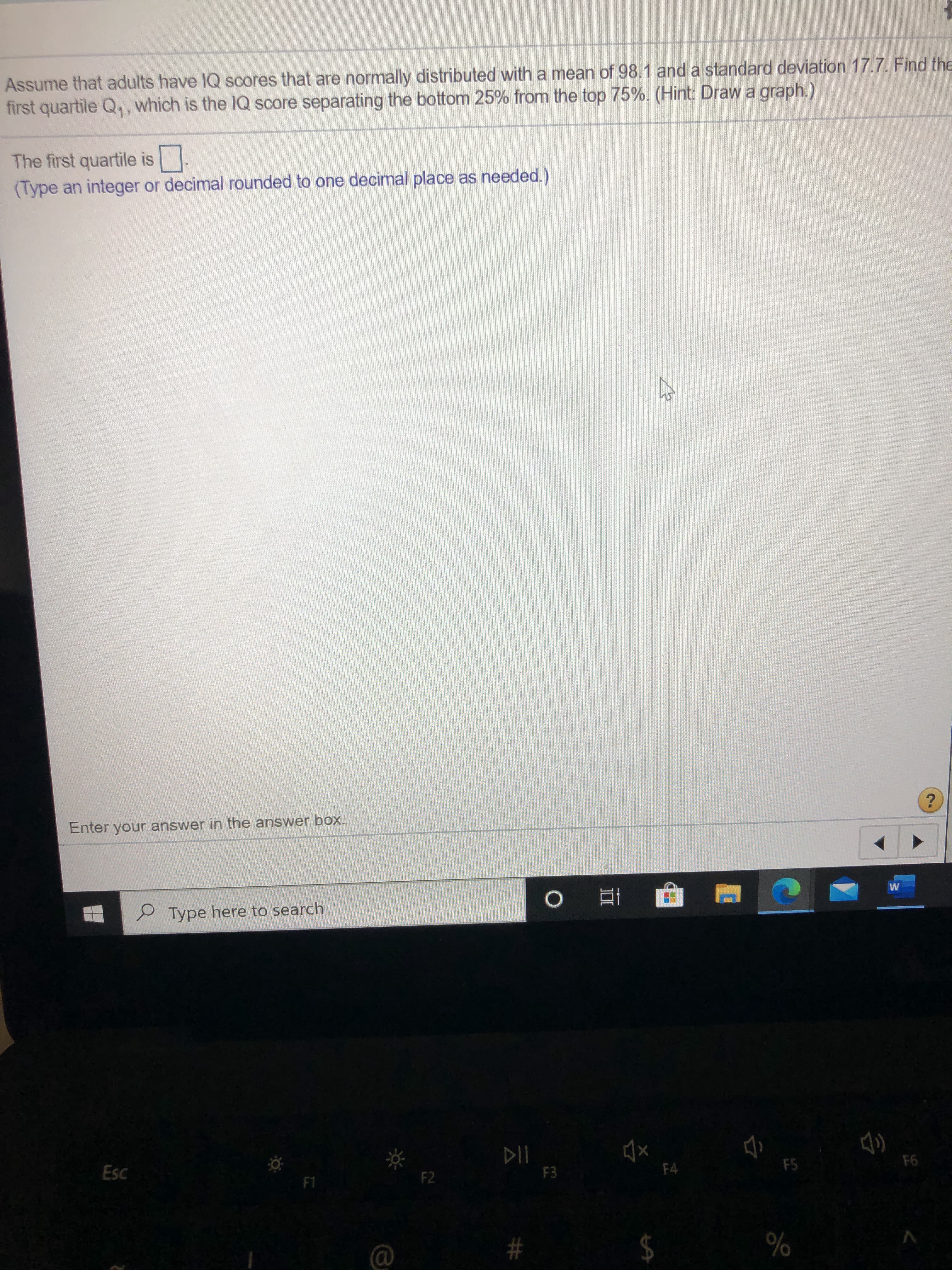 Assume that adults have IQ scores that are normally distributed with a mean of 98.1 and a standard deviation 17.7. Find th
first quartile Q,, which is the IQ score separating the bottom 25% from the top 75%. (Hint: Draw a graph.)
