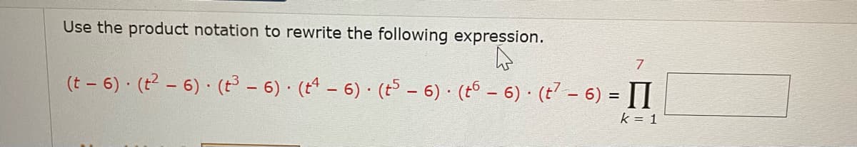 Use the product notation to rewrite the following expression.
7.
(t – 6) · (t2 – 6) · (t - 6) · (t4 – 6) · (t5 - 6) · (t6 – 6) · (t - 6) = I
k = 1
