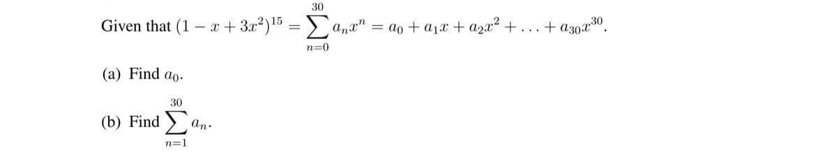 30
Given that (1 – x + 3.x?)15 = > a
Anx"
= ao + a1x + a2x² + ... + a30x30.
n=0
(а) Find ag-
30
(b) Find a,
An.
n=1
