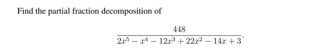 Find the partial fraction decomposition of
448
2.x5 – x4 – 12x³ + 22x2 – 14.x + 3
