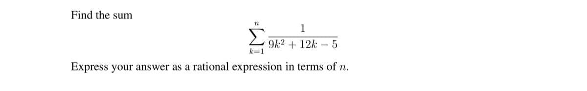 Find the sum
n
1
Σ
9k2 + 12k
k=1
Express your answer as a rational expression in terms of n.
