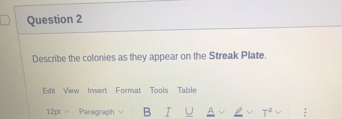 Question 2
Describe the colonies as they appear on the Streak Plate.
Edit View
Insert Format Tools Table
12pt v
Paragraph v
B IU A
