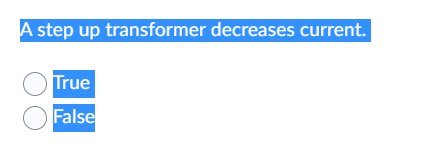 A step up transformer decreases current.
O True
O False
