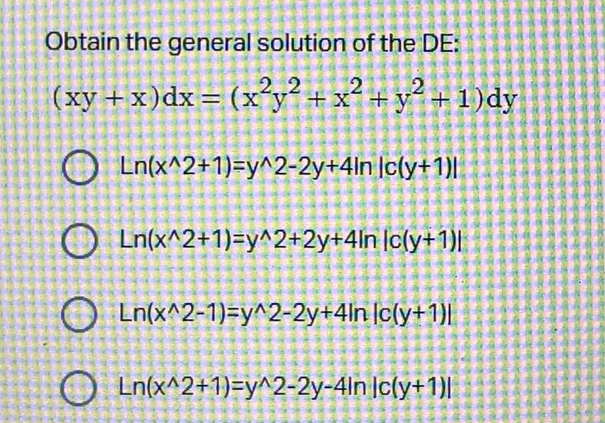 Obtain the general solution of the DE:
2
2
(xy + x)dx = (x²y² + x² + y² + 1) dy
Ln(x^2+1)=y^2-2y+4In
Ic(y+1)|
OLn(x^2+1)=y^2+2y+4In [c(y+1)|
Ln(x^2-1)=y^2-2y+4in (c(y+1)|
OLn(x^2+1)=y^2-2y-4ln |c(y+1)|
