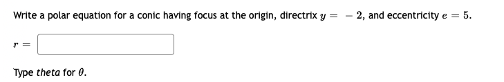 Write a polar equation for a conic having focus at the origin, directrix y = - 2, and eccentricity e = 5.
Type theta for 0.
