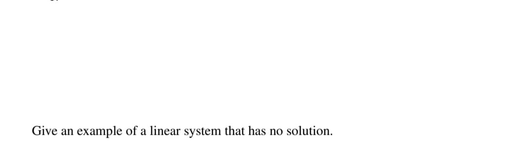 Give an
example of a linear system that has no solution.
