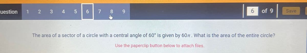 uestion
1 2 3 4 5
6
7
8
9
6
of 9
The area of a sector of a circle with a central angle of 60° is given by 607. What is the area of the entire circle?
Use the paperclip button below to attach files.
Save