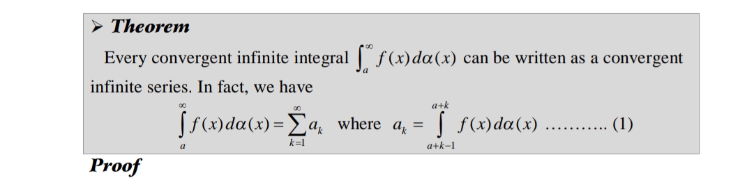 Theorem
Every convergent infinite integral f(x)da(x) can be written as a convergent
infinite series. In fact, we have
a+k
[f(x)da(x)=Ea where a, = | f (x)da(x) ..... 1)
k=1
a
a+k-1
Proof
