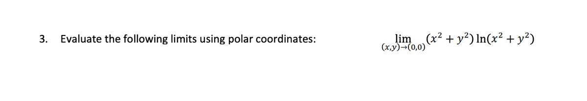 lim
(x,y)→(0,0)
(x² + y?) In(x² + y²)
3.
Evaluate the following limits using polar coordinates:
