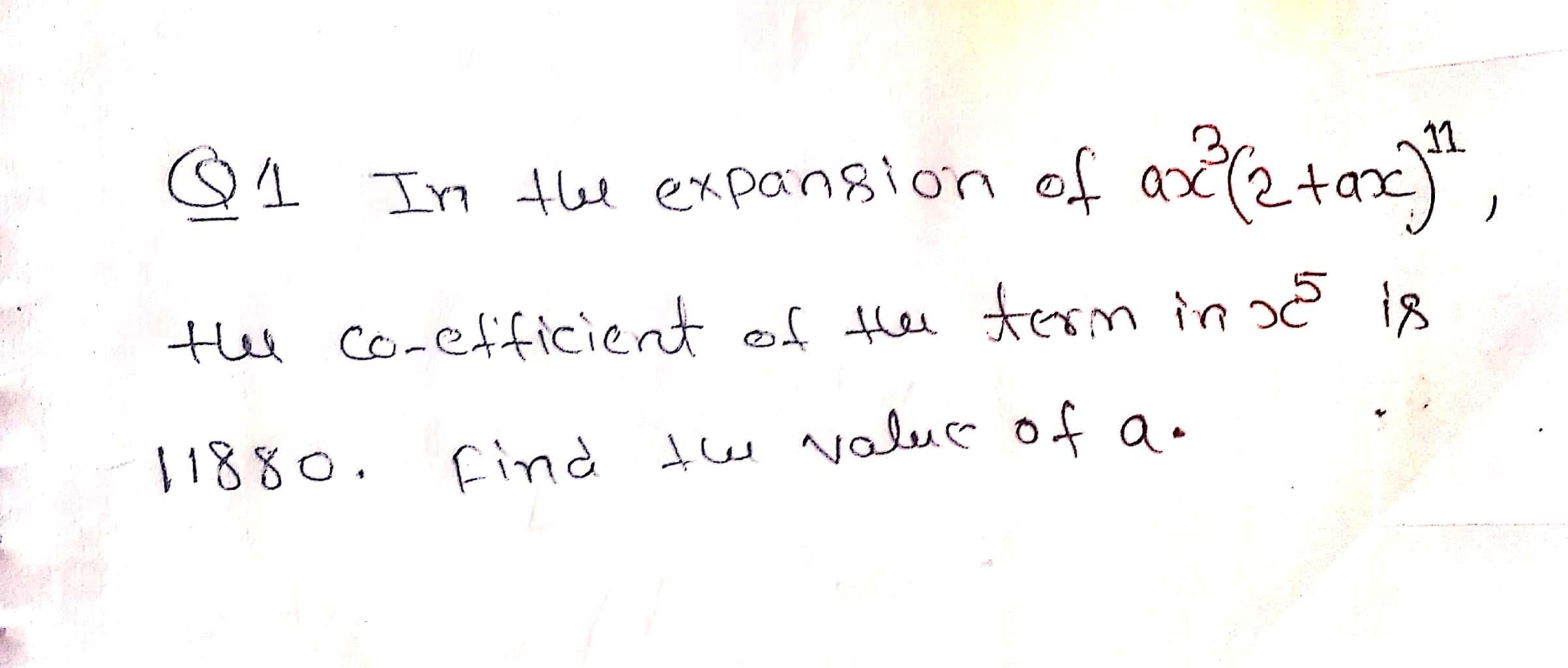 Q1 In the expansion of a(2+ax)
11
He Co-efficient ef te term in i8
11880.
Find te value of a .
