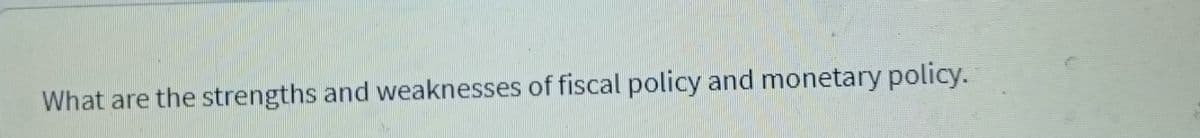 What are the strengths and weaknesses of fiscal policy and monetary policy.