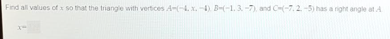 Find all values of x so that the triangle with vertices A=(-4. x. -4), B=(-1. 3.-7), and C-(-7. 2.-5) has a right angle at A
X=