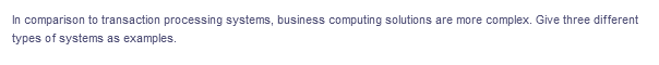 In comparison to transaction processing systems, business computing solutions are more complex. Give three different
types of systems as examples.
