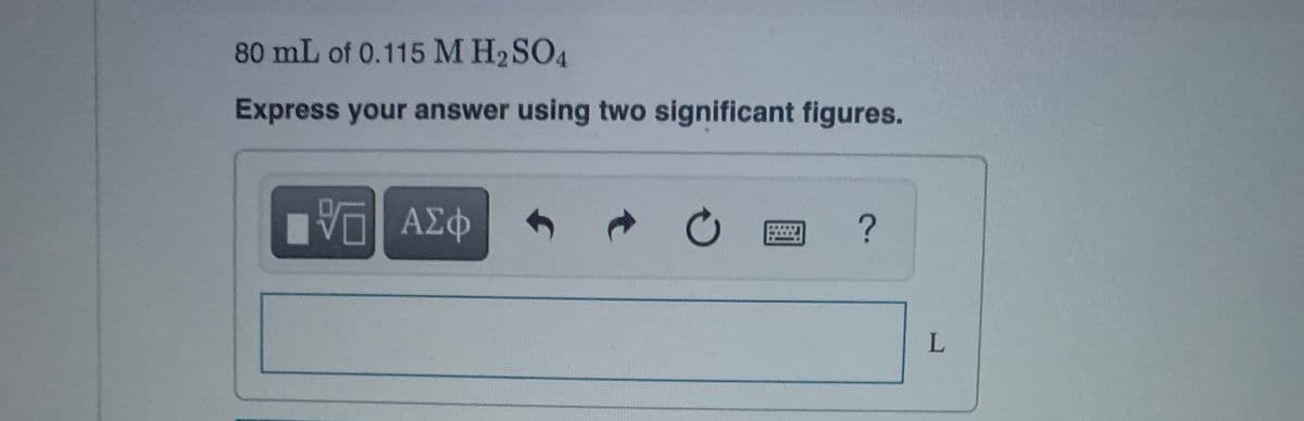 80 mL of 0.115 M H2SO4
Express your answer using two significant figures.
ΑΣφ
