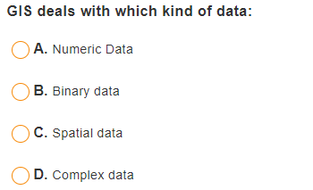 GIS deals with which kind of data:
A. Numeric Data
B. Binary data
C. Spatial data
D. Complex data
