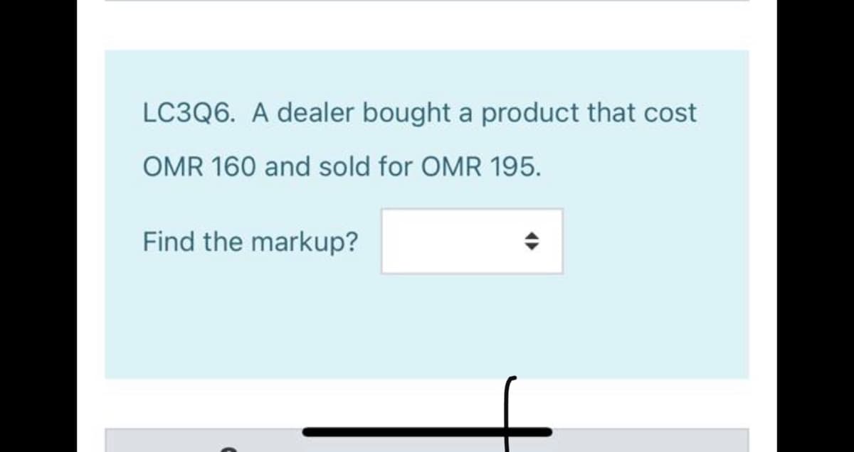 LC3Q6. A dealer bought a product that cost
OMR 160 and sold for OMR 195.
Find the markup?
