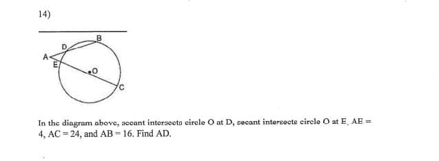 14)
B
In the diagram above, sccant intersecto cirele O at D, secant intereecte eircle O at E, AE =
4, AC = 24, and AB = 16. Find AD.
%3D
!3!
