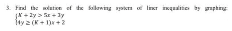 3. Find the solution of the following system of liner inequalities by graphing:
(K + 2y > 5x + 3y
(4y 2 (K+1)x+ 2