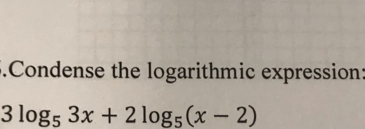 .Condense the logarithmic expression:
3 log5 3x + 2log5 (x - 2)