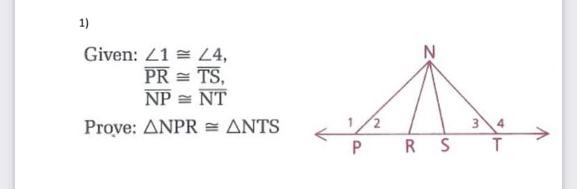 1)
Given: 21 = 24,
PR = TS,
NP = NT
Prove : ΔNPRΔNTS
1/2
34
PRS
T
