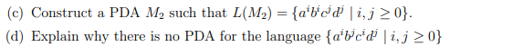 (c) Construct a PDA M₂ such that L(M₂) = {a¹b³c¹d³ |i, j≥0}.
(d) Explain why there is no PDA for the language {abcd \i,j≥0}