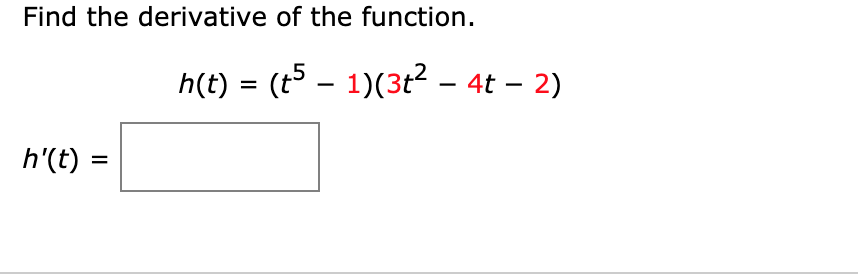 Find the derivative of the function.
h(t) = (t5 – 1)(3t2 - 4t – 2)
h'(t)
