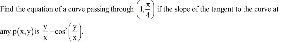 Find the equation of a curve passing through 1,
if the slope of the tangent to the curve at
4
any p(x, y) is
Y-cos
y
X
