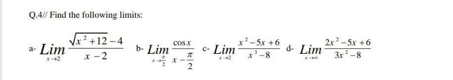 Q.4// Find the following limits:
Vx2 +12 - 4
COs X
c- Lim
x²-5x +6
x'-8
2x 2 -5x +6
a- Lim
b- Lim
d- Lim
3x-8
x - 2
2
