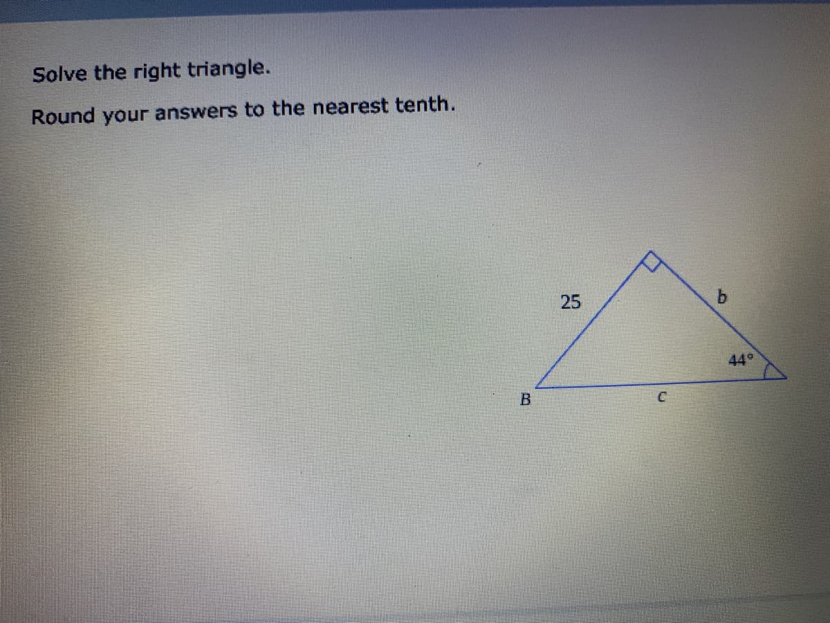 Solve the right triangle.
Round your answers to the nearest tenth.
25
449
B.
C.
