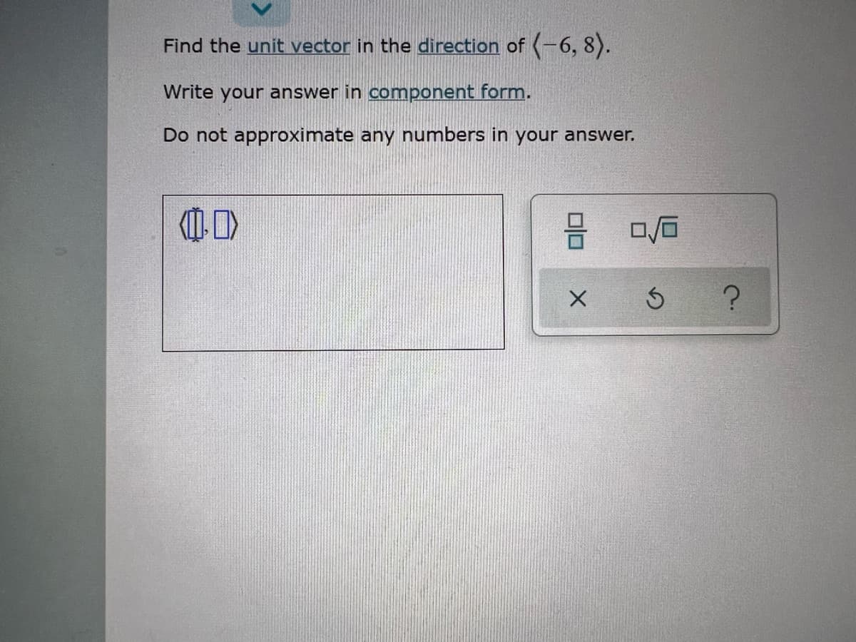 Find the unit vector in the direction of -6, 8).
Write your answer in component form.
Do not approximate any numbers in your answer.
