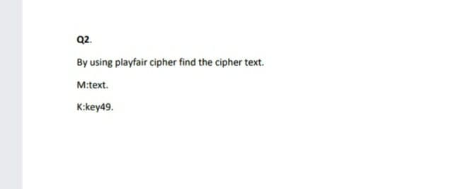 Q2.
By using playfair cipher find the cipher text.
M:text.
K:key49.
