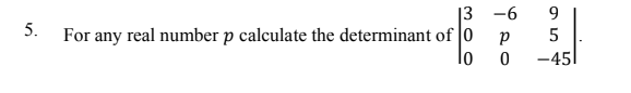 |3 -6
For any real number p calculate the determinant of 0
9
5.
-45
