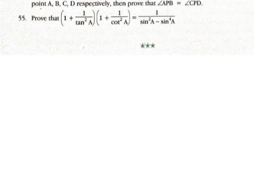 point A, B, C, D respectively, then prove that ZAPB = ZCPD.
1
55. Prove that 1+1+
tan A
cot A)
sin'A - sin A
***
