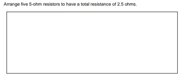 Arrange five 5-ohm resistors to have a total resistance of 2.5 ohms.
