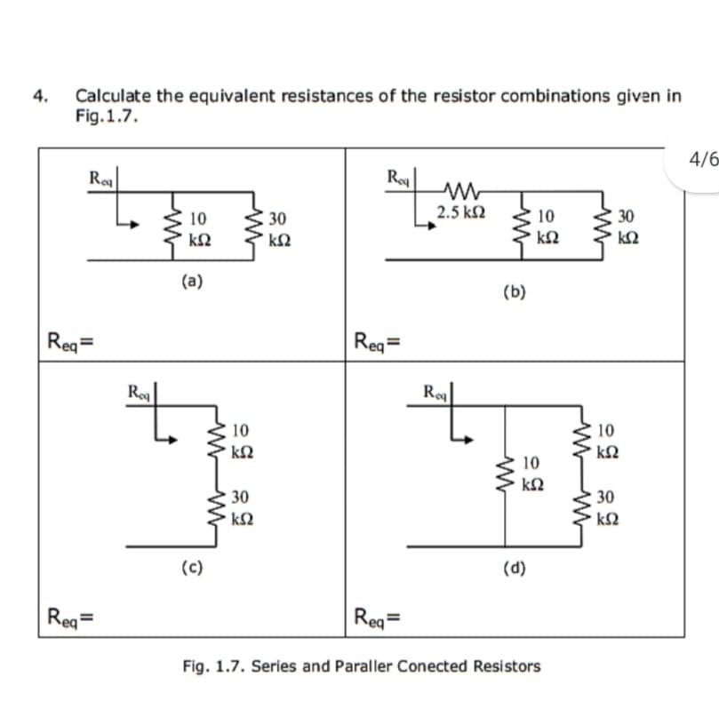 4.
Calculate the equivalent resistances of the resistor combinations given in
Fig.1.7.
4/6
R
10
30
2.5 k2
10
30
kΩ
(a)
(b)
Reg=
Reg=
Ro
R
10
10
10
30
30
(c)
(d)
Reg=
Reg=
Fig. 1.7. Series and Paraller Conected Resistors
