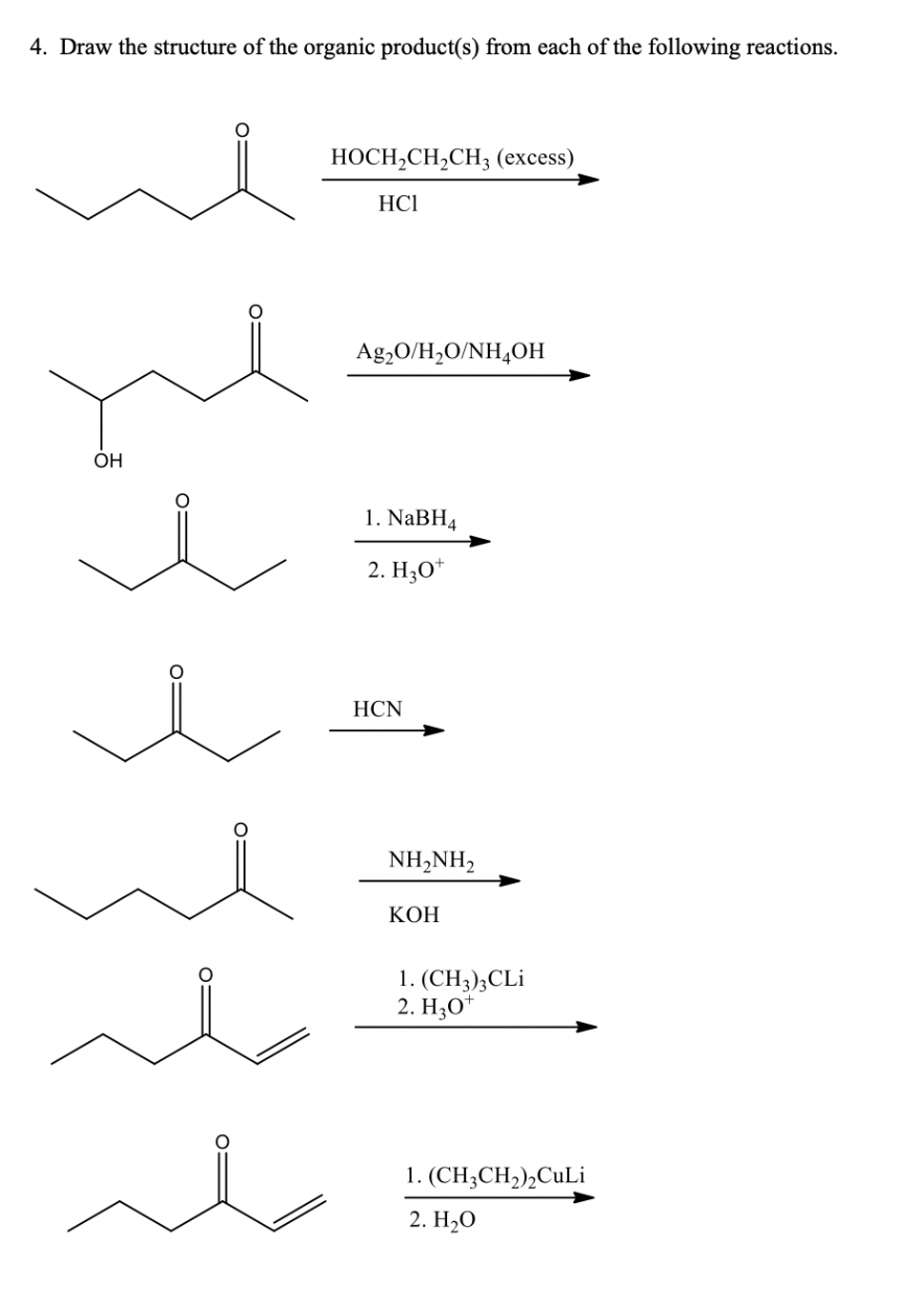 4. Draw the structure of the organic product(s) from each of the following reactions.
OH
HOCH₂CH₂CH3 (excess)
HC1
Ag₂O/H₂O/NH4OH
1. NaBH4
2. H3O+
HCN
NH,NH,
KOH
1. (CH3)3CLi
2. H₂0¹
1. (CH3CH₂)₂CuLi
2. H₂0