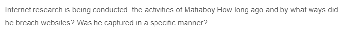 Internet research is being conducted. the activities of Mafiaboy How long ago and by what ways did
he breach websites? Was he captured in a specific manner?