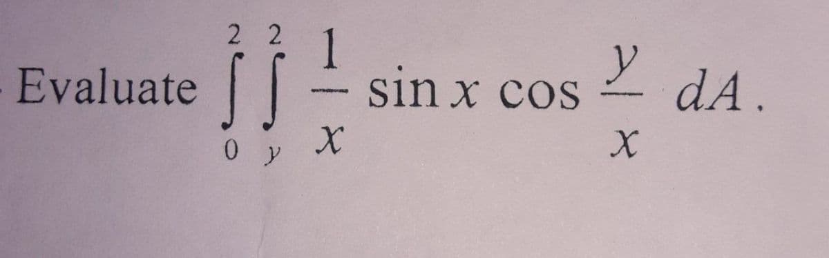 Evaluate
22
y
sin x cos
SS
X
0 y
X
dA.