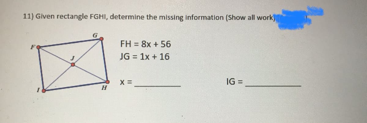 11) Given rectangle FGHI, determine the missing information (Show all work)
G
FH = 8x + 56
JG = 1x + 16
IG =
H
