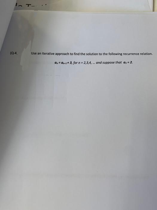 (Q-4,
Use an iterative approach to find the solution to the following recurrence relation.
a, = an-1+ 3, for n= 2,3,4, . and suppose that a; = 2.
