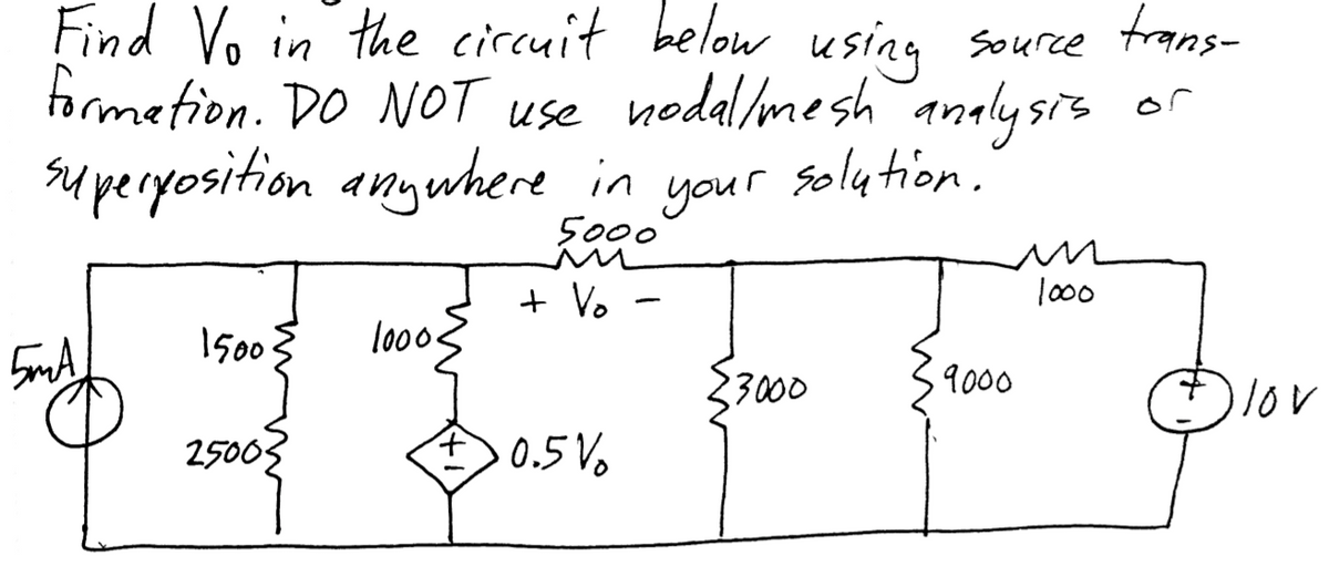 Find Vo in the circuit below usinn source trans-
formetion. DO NOT use nodal/mesh andlysis
su peryosition anywhere in
or
solytion.
your
5000
+ Vo
|000
1500
lo00s
lov
33000
9000
25003
0.5 Vo
