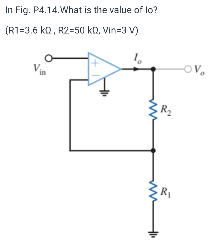 In Fig. P4.14.What is the value of lo?
(R1=3.6 k0 , R2=50 k0, Vin=3 V)
1.
V
R2
R1
