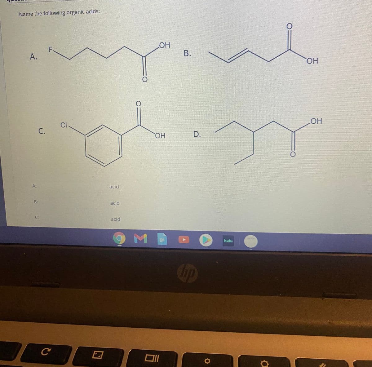 Name the following organic acids:
OH
F.
А.
В.
OH
OH
CI
С.
D.
A:
acid
B:
acid
C:
acid
hulu
Gp
